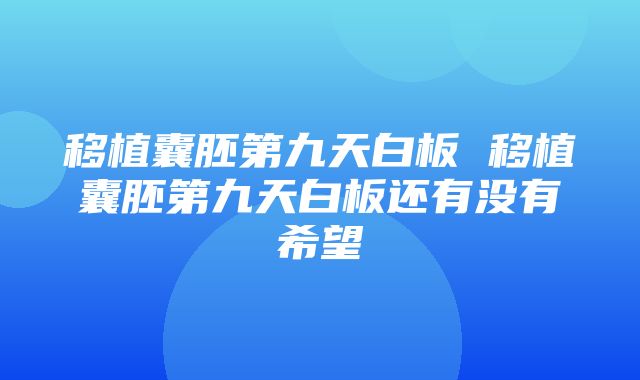 移植囊胚第九天白板 移植囊胚第九天白板还有没有希望