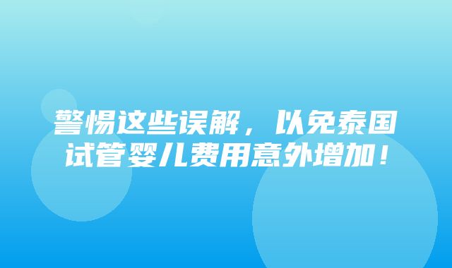 警惕这些误解，以免泰国试管婴儿费用意外增加！