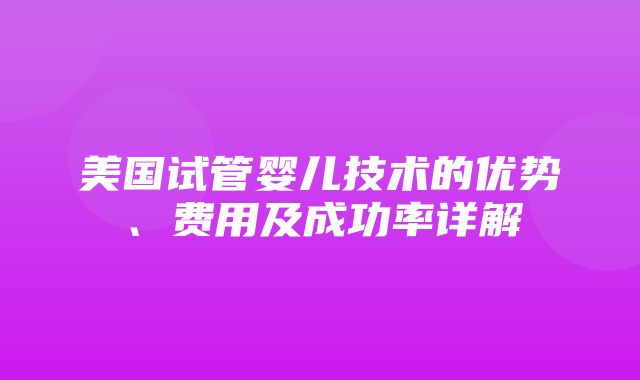 美国试管婴儿技术的优势、费用及成功率详解