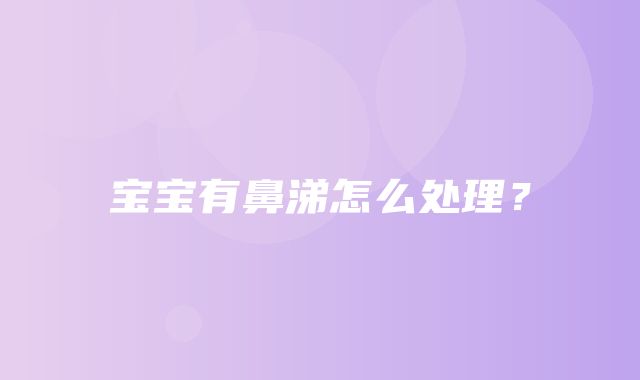 宝宝有鼻涕怎么处理？