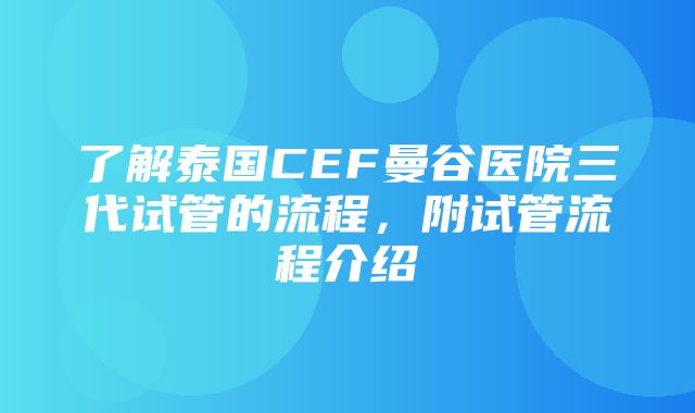 了解泰国CEF曼谷医院三代试管的流程，附试管流程介绍