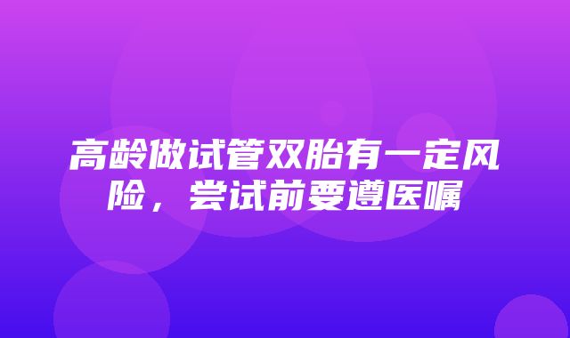 高龄做试管双胎有一定风险，尝试前要遵医嘱