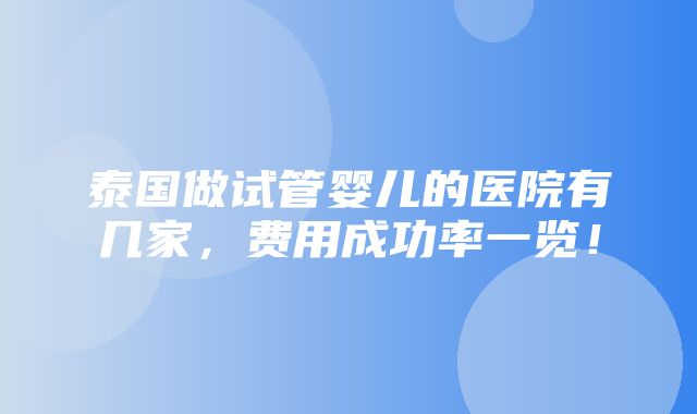 泰国做试管婴儿的医院有几家，费用成功率一览！