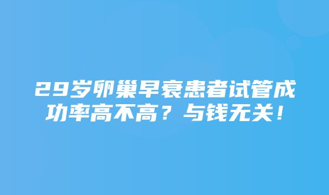 29岁卵巢早衰患者试管成功率高不高？与钱无关！