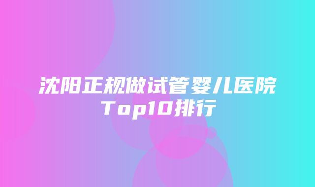 沈阳正规做试管婴儿医院Top10排行