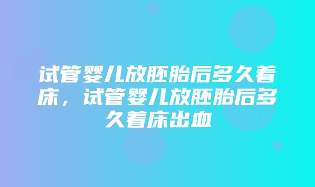 试管婴儿放胚胎后多久着床，试管婴儿放胚胎后多久着床出血