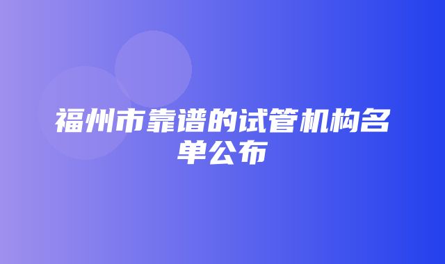 福州市靠谱的试管机构名单公布