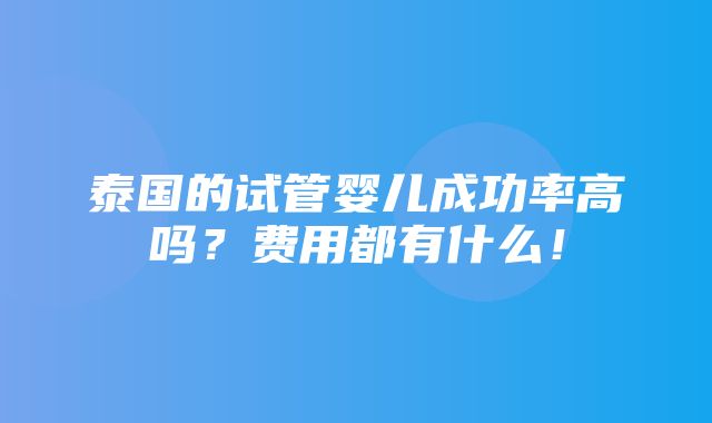 泰国的试管婴儿成功率高吗？费用都有什么！