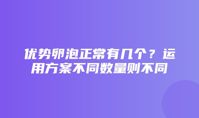 优势卵泡正常有几个？运用方案不同数量则不同