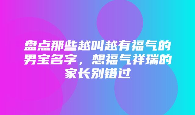 盘点那些越叫越有福气的男宝名字，想福气祥瑞的家长别错过