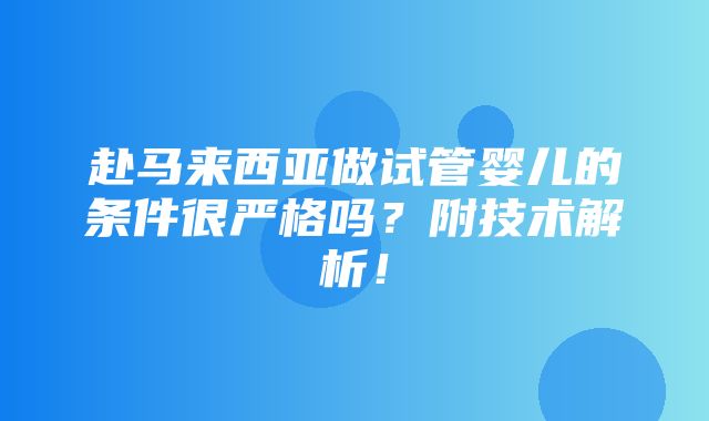 赴马来西亚做试管婴儿的条件很严格吗？附技术解析！