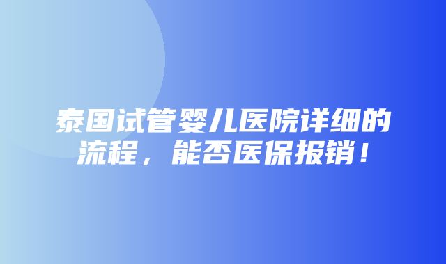 泰国试管婴儿医院详细的流程，能否医保报销！