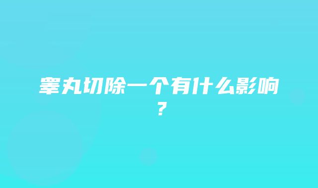 睾丸切除一个有什么影响？