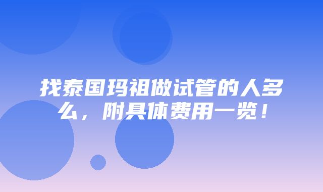 找泰国玛祖做试管的人多么，附具体费用一览！