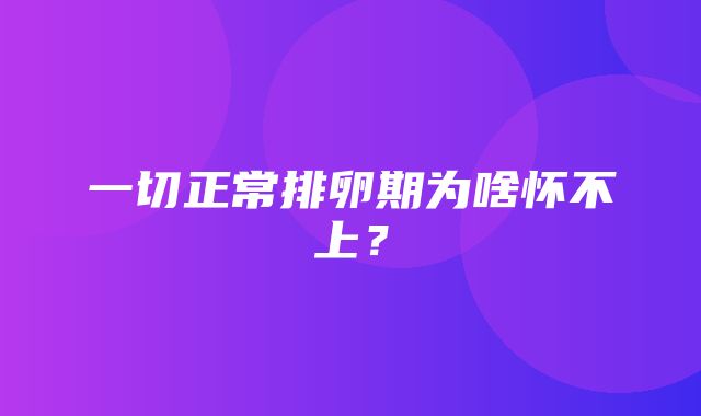 一切正常排卵期为啥怀不上？