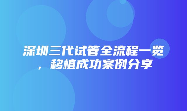 深圳三代试管全流程一览，移植成功案例分享