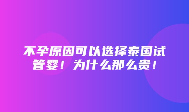 不孕原因可以选择泰国试管婴！为什么那么贵！