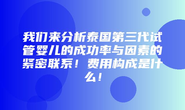 我们来分析泰国第三代试管婴儿的成功率与因素的紧密联系！费用构成是什么！