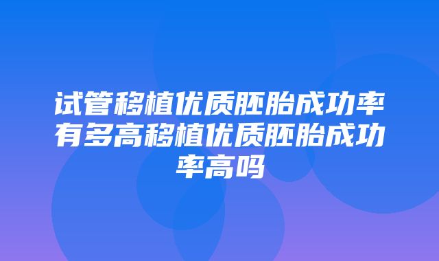 试管移植优质胚胎成功率有多高移植优质胚胎成功率高吗