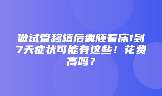 做试管移植后囊胚着床1到7天症状可能有这些！花费高吗？