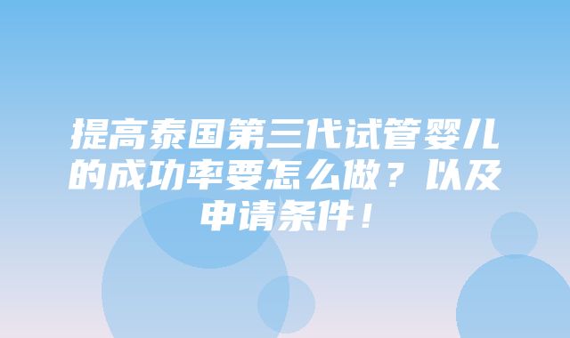 提高泰国第三代试管婴儿的成功率要怎么做？以及申请条件！