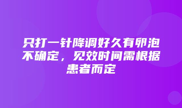 只打一针降调好久有卵泡不确定，见效时间需根据患者而定