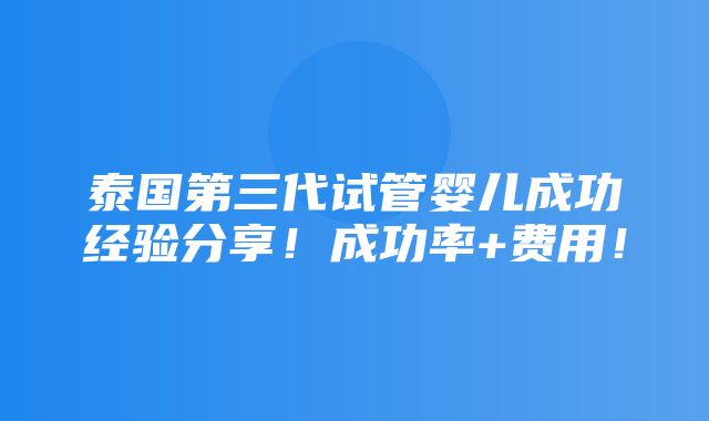 泰国第三代试管婴儿成功经验分享！成功率+费用！