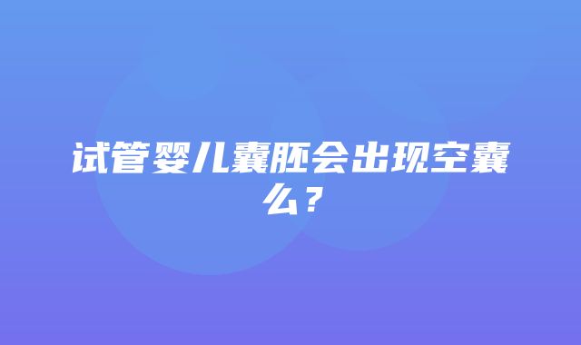 试管婴儿囊胚会出现空囊么？