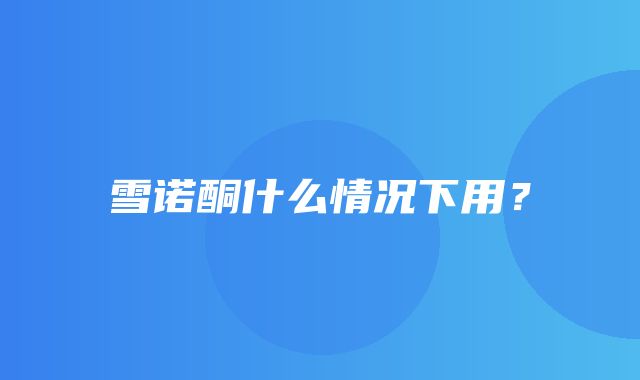 雪诺酮什么情况下用？