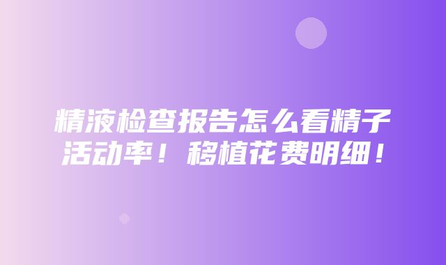 精液检查报告怎么看精子活动率！移植花费明细！