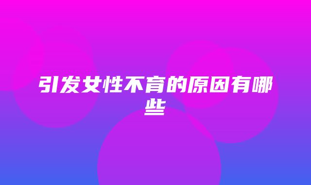 引发女性不育的原因有哪些