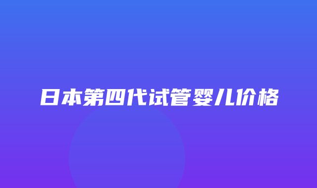 日本第四代试管婴儿价格