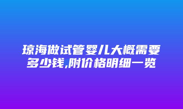 琼海做试管婴儿大概需要多少钱,附价格明细一览