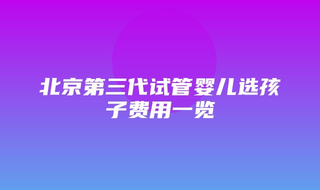 北京第三代试管婴儿选孩子费用一览