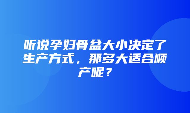 听说孕妇骨盆大小决定了生产方式，那多大适合顺产呢？