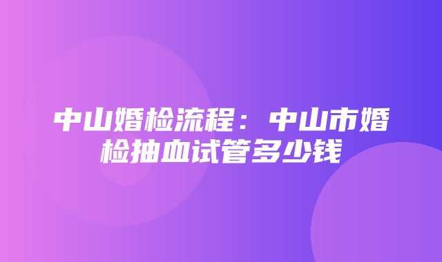 中山婚检流程：中山市婚检抽血试管多少钱