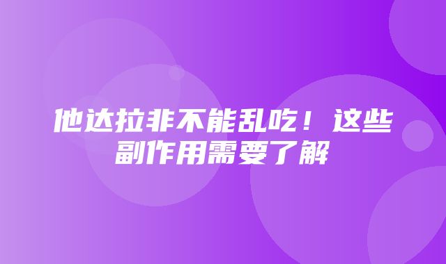 他达拉非不能乱吃！这些副作用需要了解