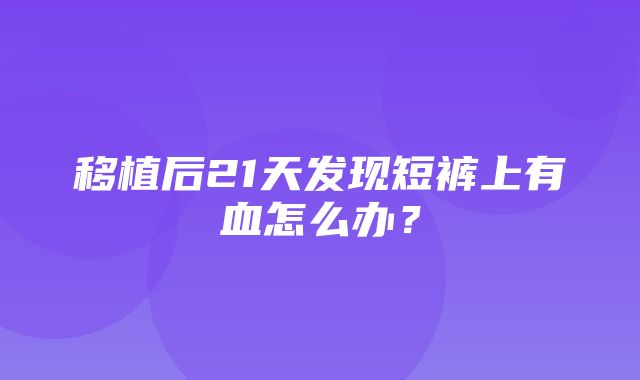 移植后21天发现短裤上有血怎么办？