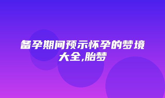 备孕期间预示怀孕的梦境大全,胎梦