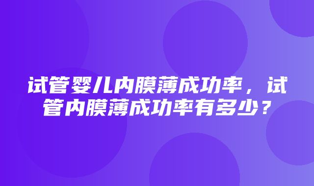 试管婴儿内膜薄成功率，试管内膜薄成功率有多少？