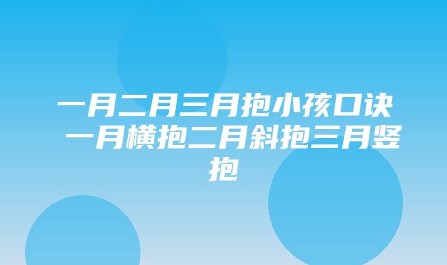 一月二月三月抱小孩口诀 一月横抱二月斜抱三月竖抱