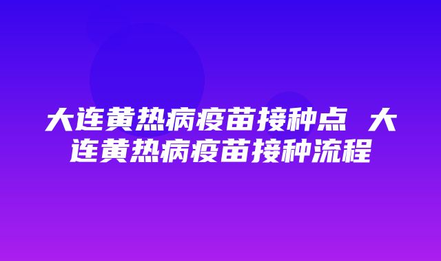 大连黄热病疫苗接种点 大连黄热病疫苗接种流程