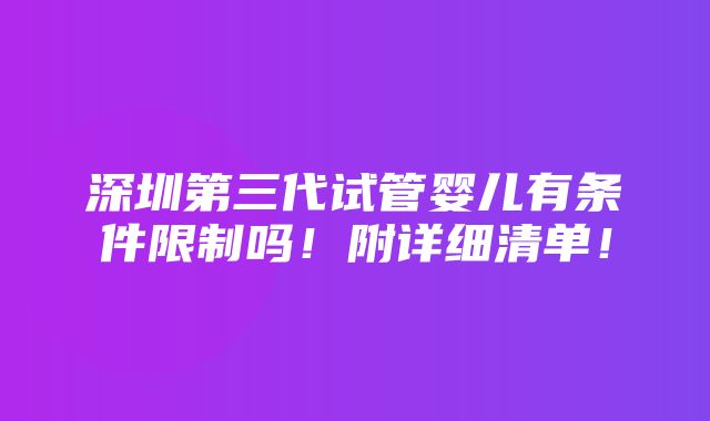 深圳第三代试管婴儿有条件限制吗！附详细清单！