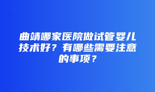 曲靖哪家医院做试管婴儿技术好？有哪些需要注意的事项？