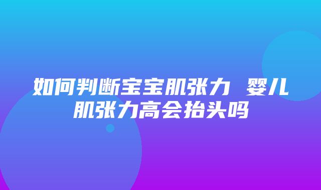 如何判断宝宝肌张力 婴儿肌张力高会抬头吗