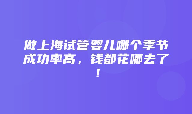 做上海试管婴儿哪个季节成功率高，钱都花哪去了！