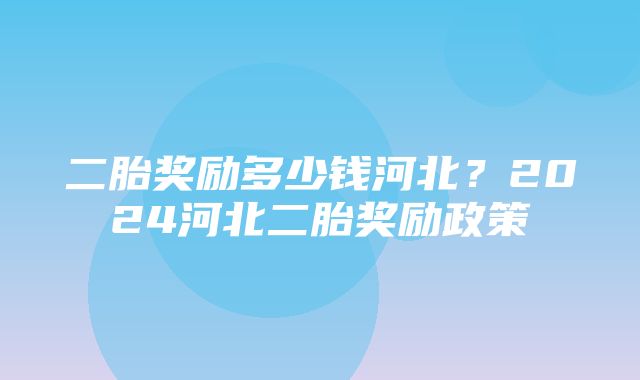 二胎奖励多少钱河北？2024河北二胎奖励政策