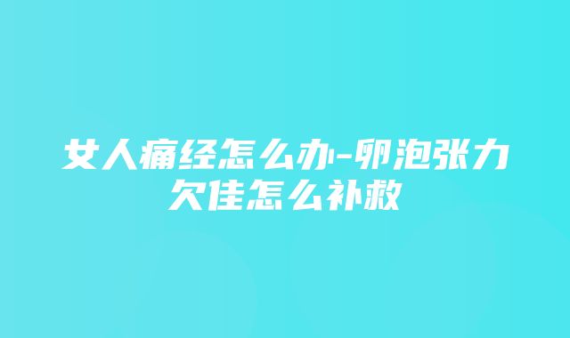 女人痛经怎么办-卵泡张力欠佳怎么补救