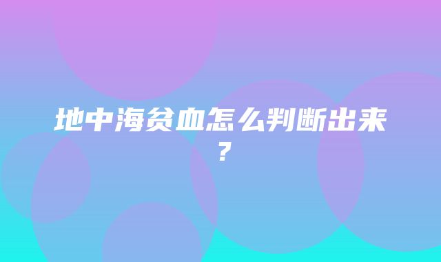 地中海贫血怎么判断出来？