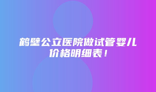 鹤壁公立医院做试管婴儿价格明细表！